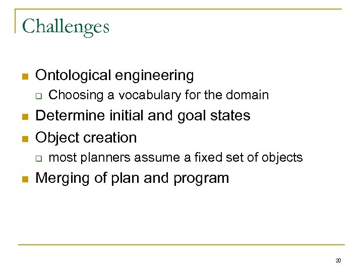 Challenges n Ontological engineering q n n Determine initial and goal states Object creation