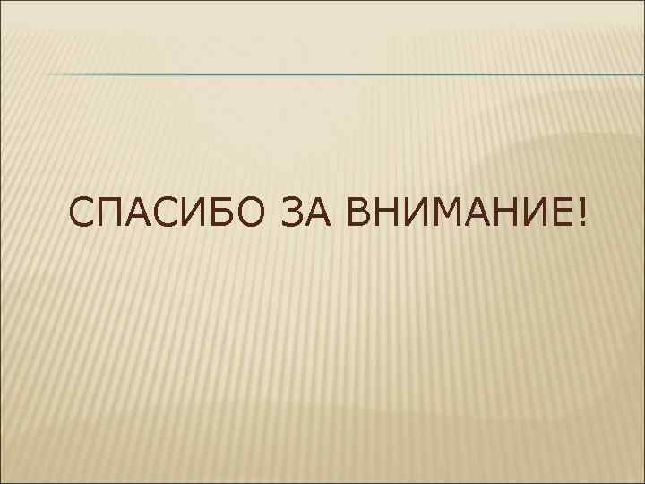 СПАСИБО ЗА ВНИМАНИЕ! 