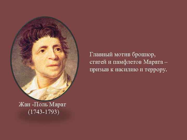 Главный мотив брошюр, статей и памфлетов Марата – призыв к насилию и террору. Жан