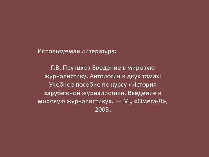 Используемая литература: Г. В. Прутцков Введение в мировую журналистику. Антология в двух томах: Учебное