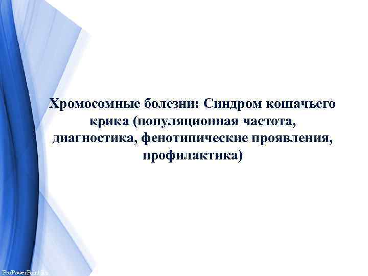 Хромосомные болезни: Синдром кошачьего крика (популяционная частота, диагностика, фенотипические проявления, профилактика) Pro. Power. Point.