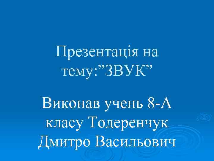 Презентація на тему: ”ЗВУК” Виконав учень 8 -А класу Тодеренчук Дмитро Васильович 