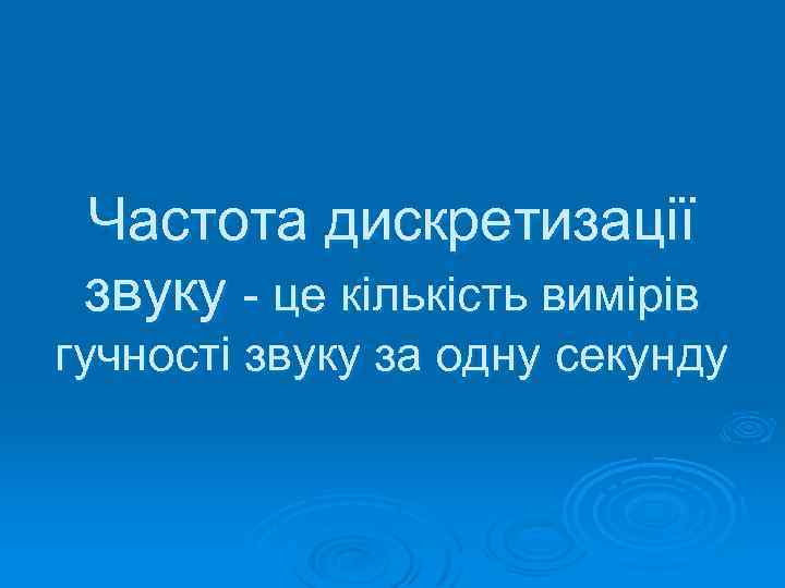 Частота дискретизації звуку - це кількість вимірів гучності звуку за одну секунду 