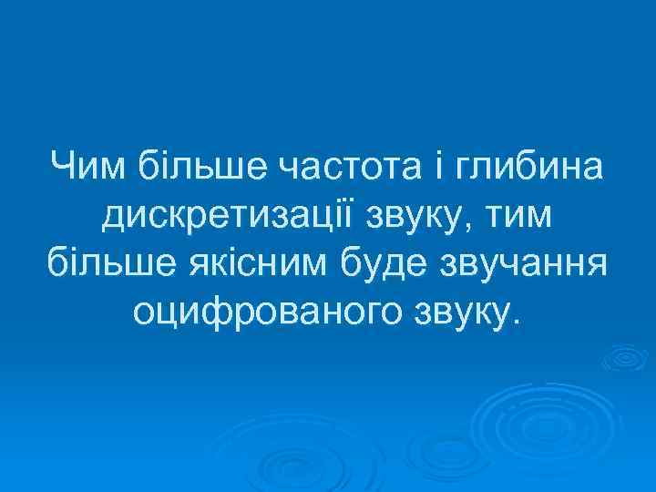 Чим більше частота і глибина дискретизації звуку, тим більше якісним буде звучання оцифрованого звуку.