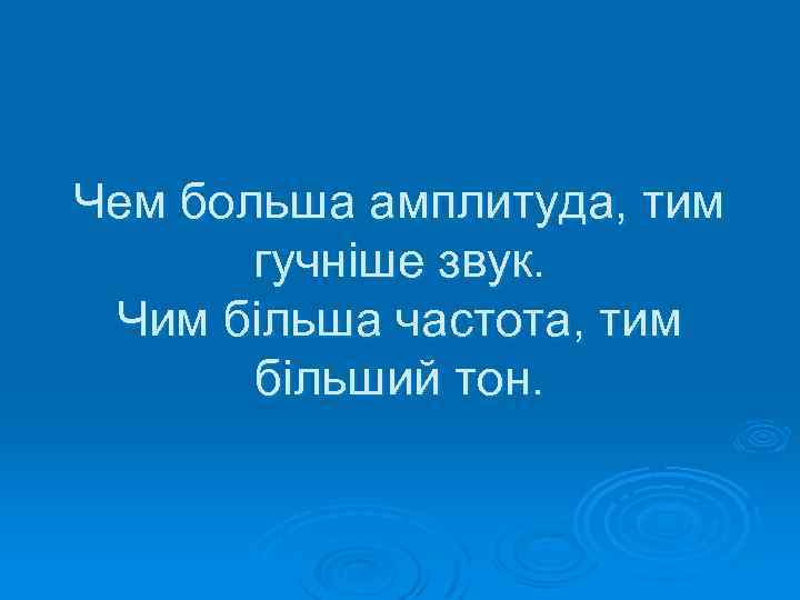 Чем больша амплитуда, тим гучніше звук. Чим більша частота, тим більший тон. 