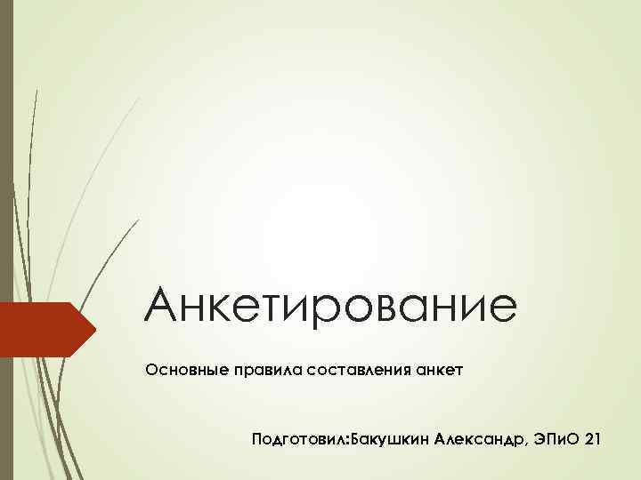 Анкетирование Основные правила составления анкет Подготовил: Бакушкин Александр, ЭПи. О 21 