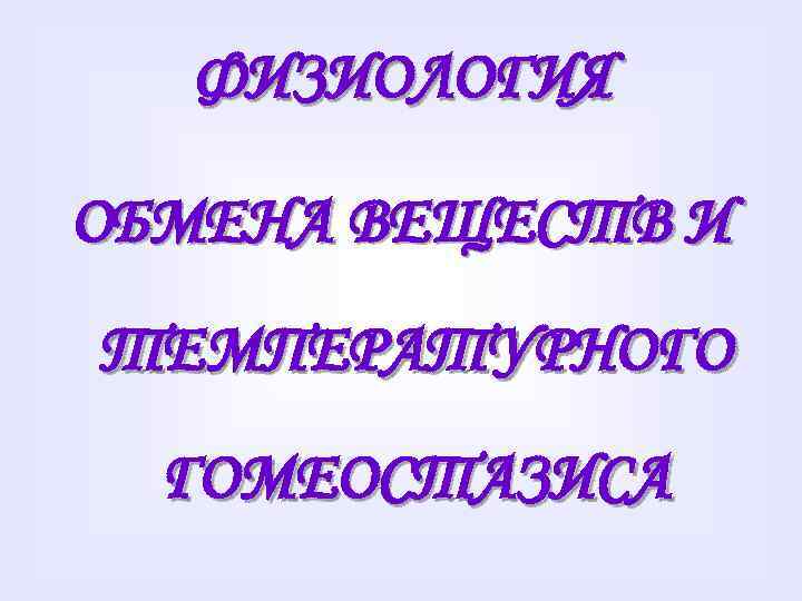 ФИЗИОЛОГИЯ ОБМЕНА ВЕЩЕСТВ И ТЕМПЕРАТУРНОГО ГОМЕОСТАЗИСА 