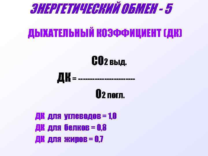 ЭНЕРГЕТИЧЕСКИЙ ОБМЕН - 5 ДЫХАТЕЛЬНЫЙ КОЭФФИЦИЕНТ (ДК) СО 2 выд. ДК = ------------О 2