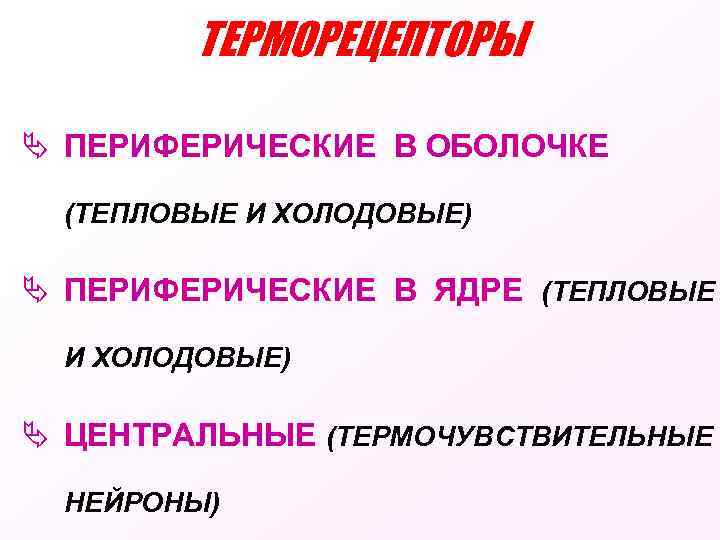 ТЕРМОРЕЦЕПТОРЫ Ä ПЕРИФЕРИЧЕСКИЕ В ОБОЛОЧКЕ (ТЕПЛОВЫЕ И ХОЛОДОВЫЕ) Ä ПЕРИФЕРИЧЕСКИЕ В ЯДРЕ (ТЕПЛОВЫЕ И