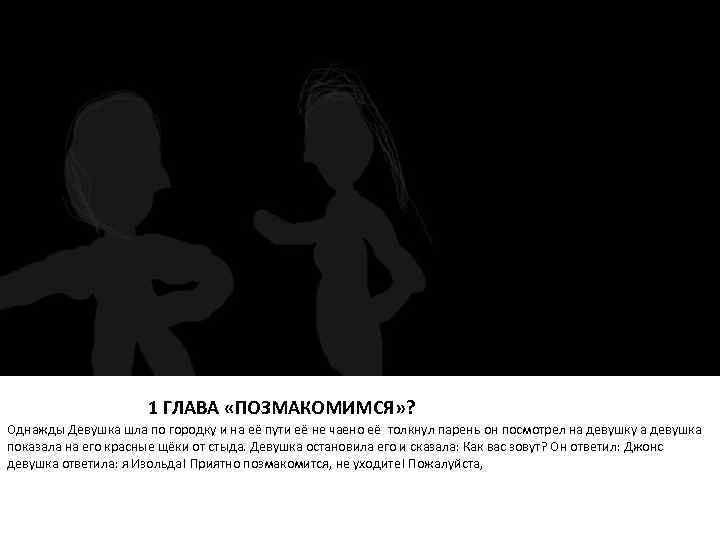 1 ГЛАВА «ПОЗМАКОМИМСЯ» ? Однажды Девушка шла по городку и на её пути её