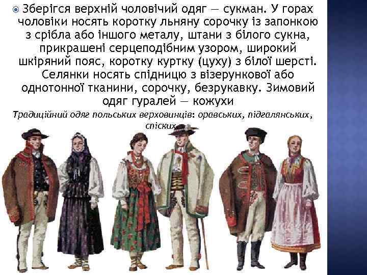 Зберігся верхній чоловічий одяг — сукман. У горах чоловіки носять коротку льняну сорочку із