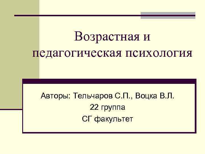 Возрастная и педагогическая психология Авторы: Тельчаров С. П. , Воцка В. Л. 22 группа