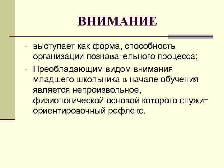 ВНИМАНИЕ - выступает как форма, способность организации познавательного процесса; - Преобладающим видом внимания младшего