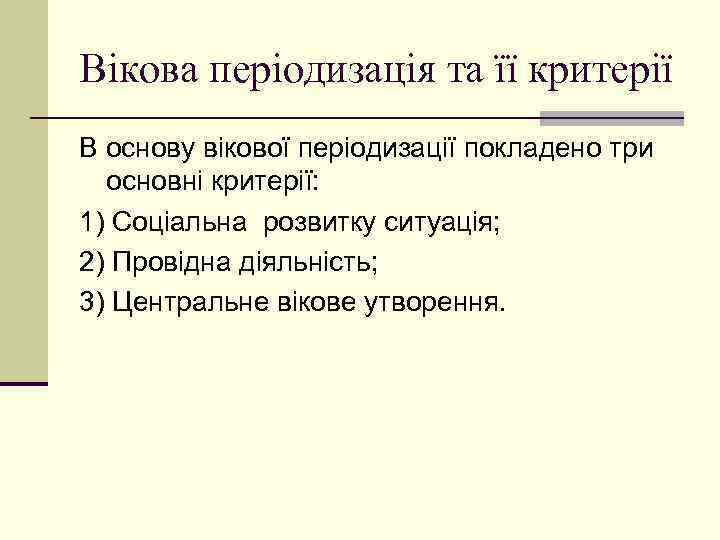 Вікова періодизація та її критерії В основу вікової періодизації покладено три основні критерії: 1)