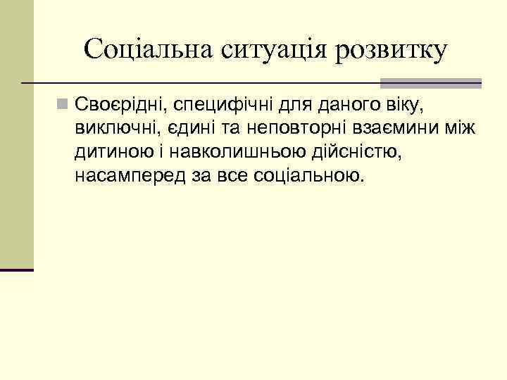 Соціальна ситуація розвитку n Своєрідні, специфічні для даного віку, виключні, єдині та неповторні взаємини