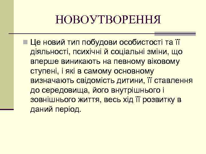 НОВОУТВОРЕННЯ n Це новий тип побудови особистості та її діяльності, психічні й соціальні зміни,