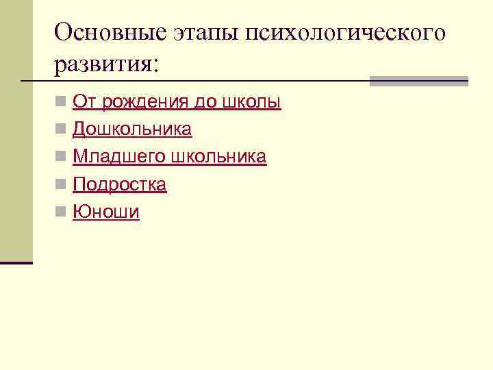 Основные этапы психологического развития: n От рождения до школы n Дошкольника n Младшего школьника