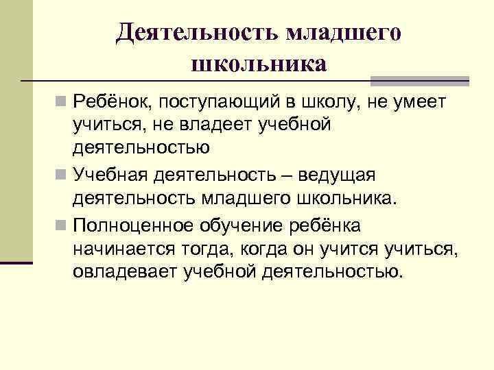 Деятельность младшего школьника n Ребёнок, поступающий в школу, не умеет учиться, не владеет учебной