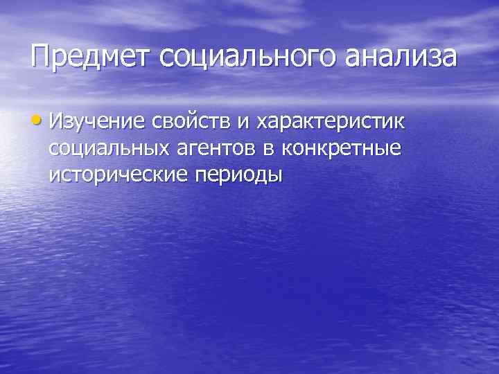 Предмет социального анализа • Изучение свойств и характеристик социальных агентов в конкретные исторические периоды