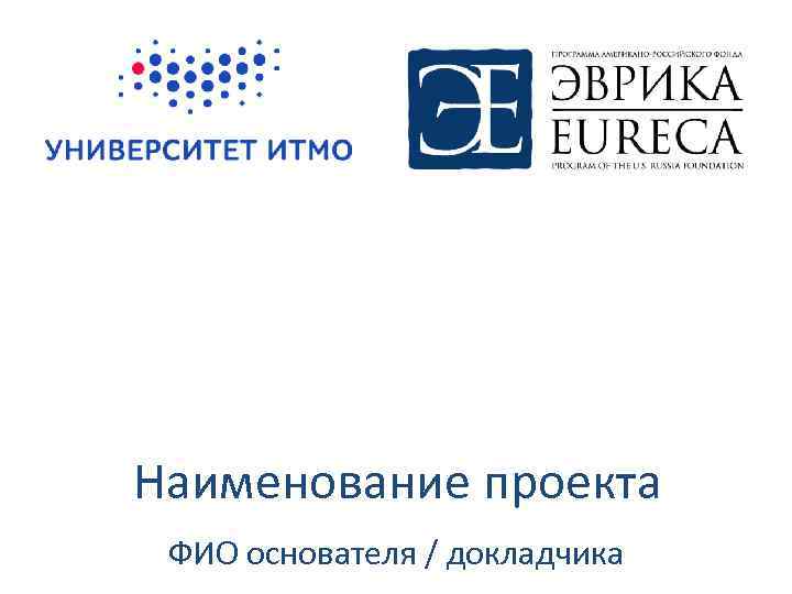 Наименование проекта ФИО основателя / докладчика 
