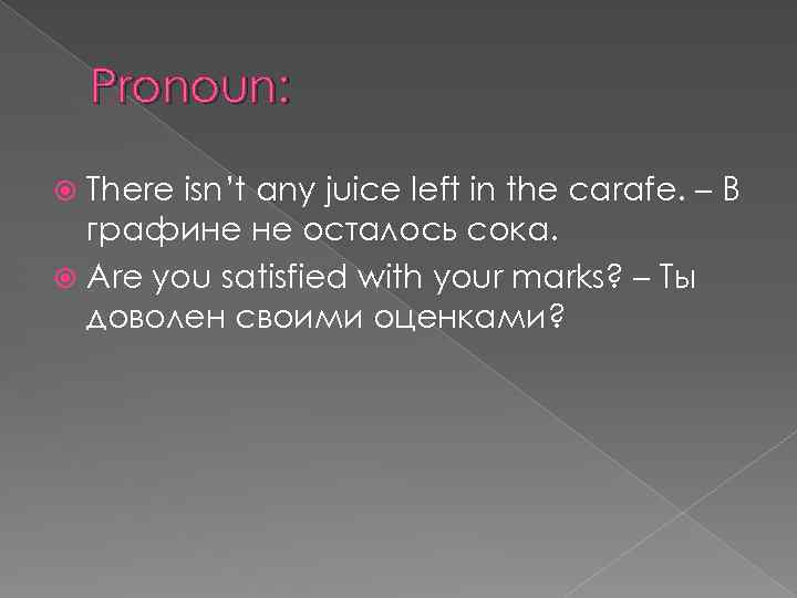 Pronoun: There isn’t any juice left in the carafe. – В графине не осталось