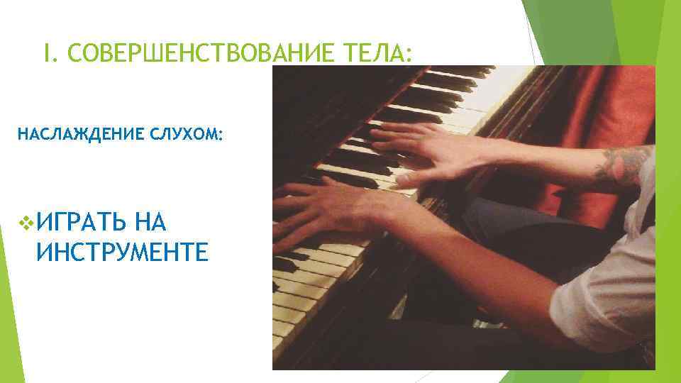 I. СОВЕРШЕНСТВОВАНИЕ ТЕЛА: НАСЛАЖДЕНИЕ СЛУХОМ: v ИГРАТЬ НА ИНСТРУМЕНТЕ 