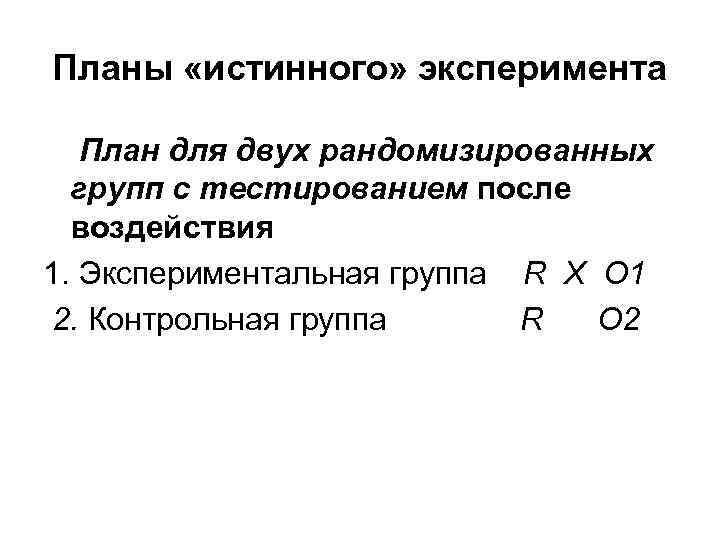 Планы «истинного» эксперимента План для двух рандомизированных групп с тестированием после воздействия 1. Экспериментальная