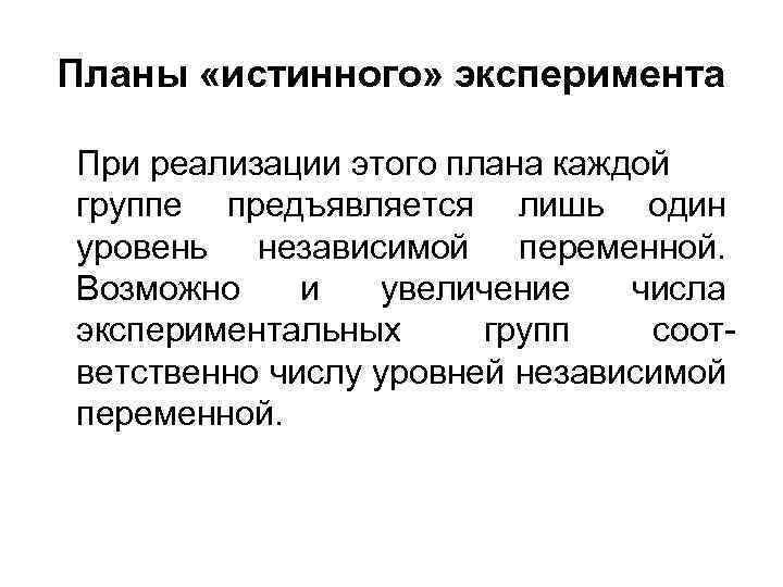 Планы «истинного» эксперимента При реализации этого плана каждой группе предъявляется лишь один уровень независимой