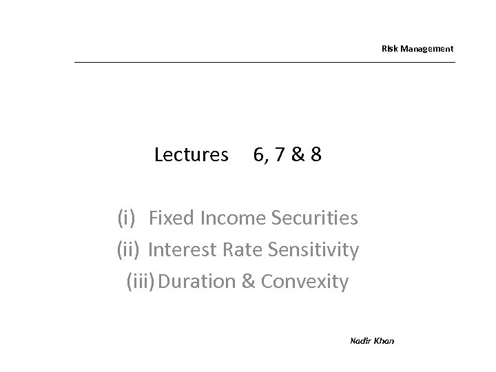 Risk Management Lectures 6, 7 & 8 (i) Fixed Income Securities (ii) Interest Rate