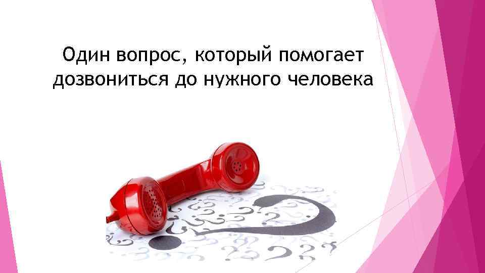 Один вопрос, который помогает дозвониться до нужного человека 