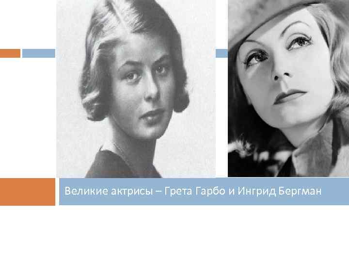 Великие актрисы – Грета Гарбо и Ингрид Бергман 