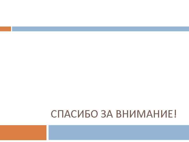СПАСИБО ЗА ВНИМАНИЕ! 