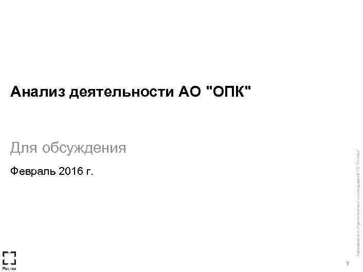 Анализ деятельности АО "ОПК" Направление стратегических исследований ГК "Ростех" Для обсуждения Февраль 2016 г.