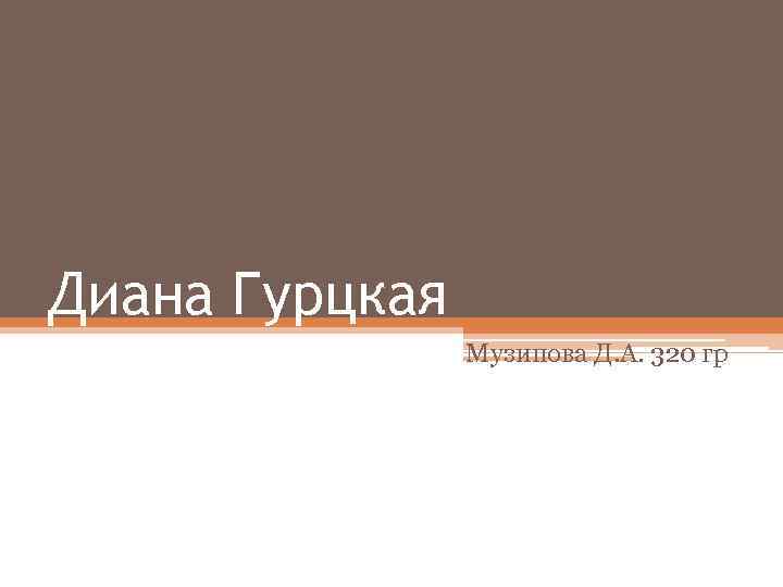 Диана Гурцкая Музипова Д. А. 320 гр 