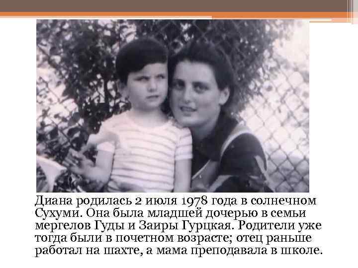 Диана родилась 2 июля 1978 года в солнечном Сухуми. Она была младшей дочерью в