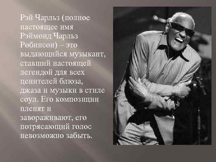 Рэй Чарльз (полное настоящее имя Рэймонд Чарльз Робинсон) – это выдающийся музыкант, ставший настоящей