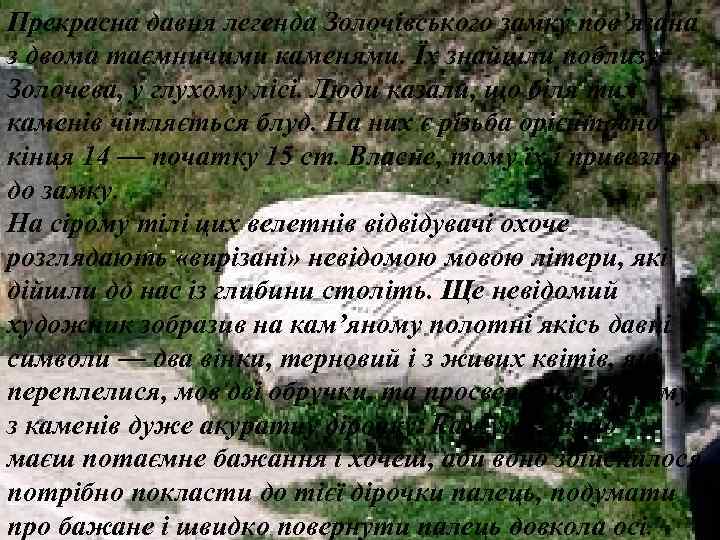 Прекрасна давня легенда Золочівського замку пов’язана з двома таємничими каменями. Їх знайшли поблизу Золочева,