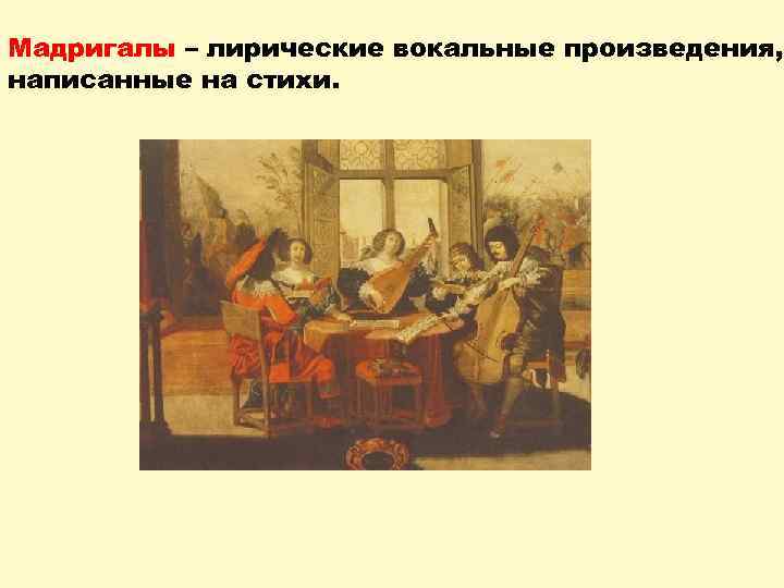 Мадригалы – лирические вокальные произведения, написанные на стихи. 