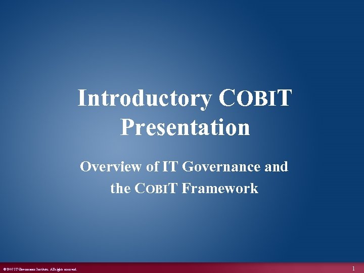 Introductory COBIT Presentation Overview of IT Governance and the COBIT Framework © 2007 IT