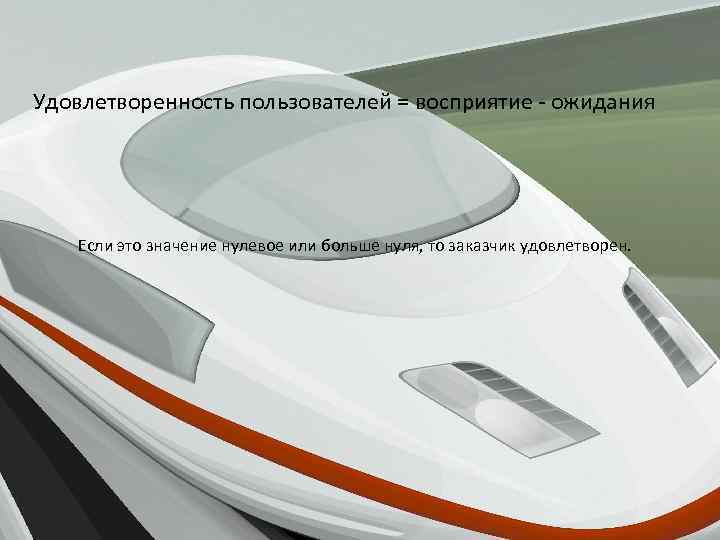 Удовлетворенность пользователей = восприятие - ожидания Если это значение нулевое или больше нуля, то