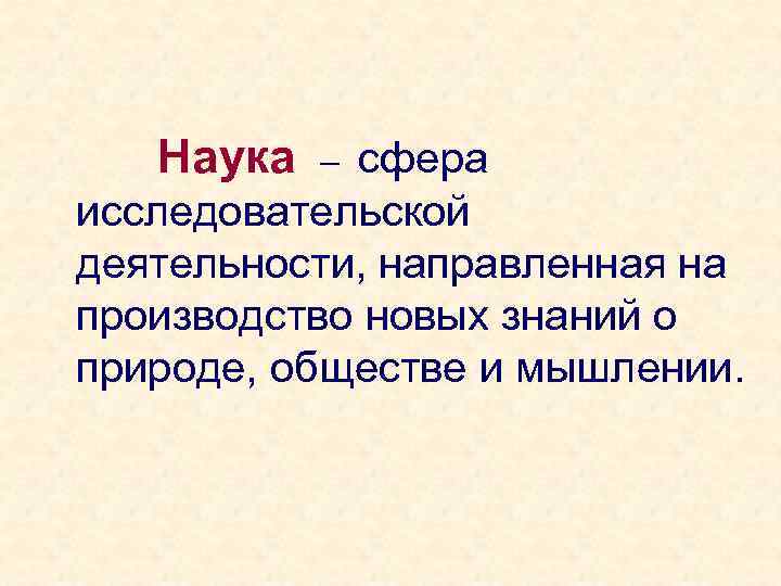 Наука сфера исследовательской деятельности, направленная на производство новых знаний о природе, обществе и мышлении.