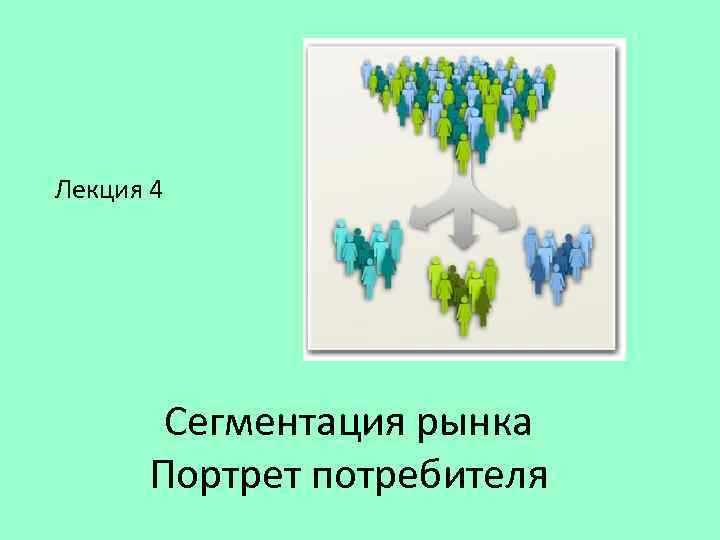 Лекция 4 Сегментация рынка Портрет потребителя 