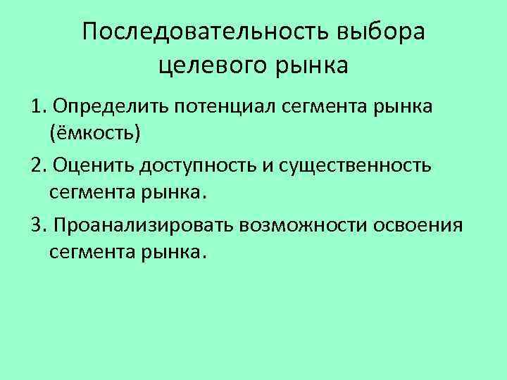 Последовательность выбора целевого рынка 1. Определить потенциал сегмента рынка (ёмкость) 2. Оценить доступность и
