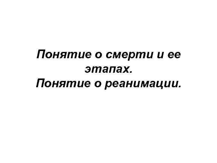 Понятие о смерти и ее этапах. Понятие о реанимации. 