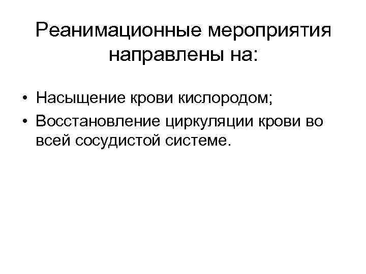 Реанимационные мероприятия направлены на: • Насыщение крови кислородом; • Восстановление циркуляции крови во всей