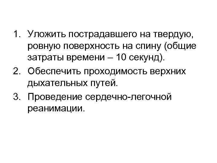 1. Уложить пострадавшего на твердую, ровную поверхность на спину (общие затраты времени – 10
