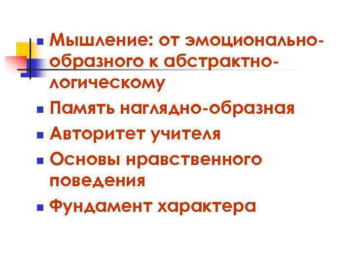 Мышление: от эмоциональнообразного к абстрактнологическому n Память наглядно-образная n Авторитет учителя n Основы нравственного