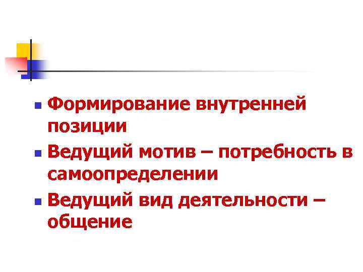 Формирование внутренней позиции n Ведущий мотив – потребность в самоопределении n Ведущий вид деятельности