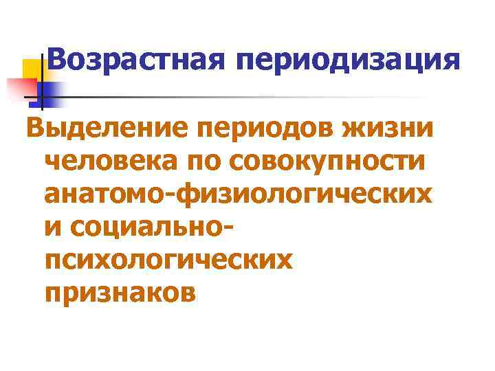 Возрастная периодизация Выделение периодов жизни человека по совокупности анатомо-физиологических и социальнопсихологических признаков 