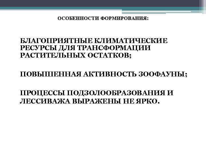 ОСОБЕННОСТИ ФОРМИРОВАНИЯ: • БЛАГОПРИЯТНЫЕ КЛИМАТИЧЕСКИЕ РЕСУРСЫ ДЛЯ ТРАНСФОРМАЦИИ РАСТИТЕЛЬНЫХ ОСТАТКОВ; • ПОВЫШЕННАЯ АКТИВНОСТЬ ЗООФАУНЫ;